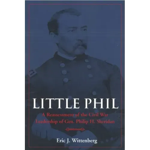Little Phil: A Reassessment of the Civil War Leadership of Gen. Philip H. Sheridan