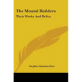 The Mound Builders: Their Works And Relics
