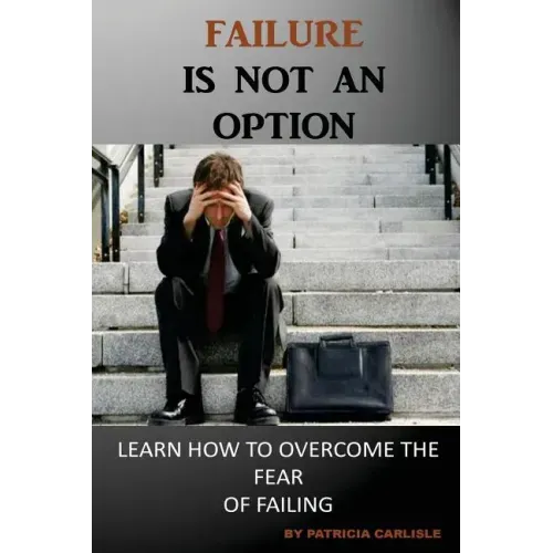 Failure is Not an Option: Learn How to Overcome the Fear of Failing