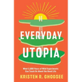 Everyday Utopia: What 2,000 Years of Wild Experiments Can Teach Us about the Good Life