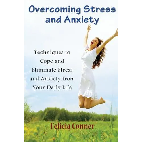 Overcoming Stress and Anxiety: Techniques to Cope and Eliminate Stress and Anxiety from Your Daily Life