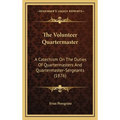 The Volunteer Quartermaster: A Catechism On The Duties Of Quartermasters And Quartermaster-Sergeants (1876)
