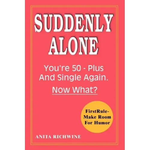 Suddenly Alone: You're 50 - Plus and Single Again, Now What?