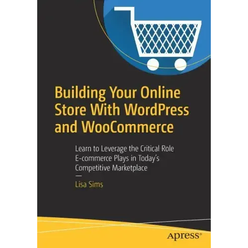 Building Your Online Store with Wordpress and Woocommerce: Learn to Leverage the Critical Role E-Commerce Plays in Today's Competitive Marketplace