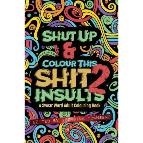 Shut Up & Colour This Shit 2: INSULTS: A TRAVEL-Size Swear Word Adult Colouring Book