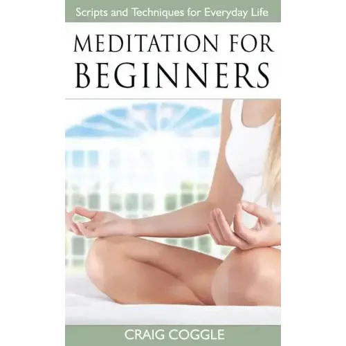 Meditation For Beginners: The Complete Handbook of Scripts and Techniques for Everyday Life