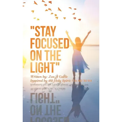 "Stay Focused on the Light": Written By: Zoe a Gable Inspired by the Holy Spirit: on 06/13/04