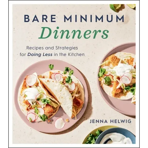 Bare Minimum Dinners: Recipes and Strategies for Doing Less in the Kitchen