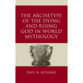 The Archetype of the Dying and Rising God in World Mythology