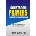 Courtroom Prayers that Destroy Witchcraft: Courts of Heaven Prayers to Break Witchcraft Attacks