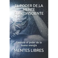 El Poder de la Mente Subconciente: Controla el poder de la buena energía