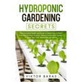Hydroponic Gardening Secrets: The Complete Beginners Guide to Learn How to Start Hydroponics from Scratch. Perfect Hydroponic System to Grow Your Frui