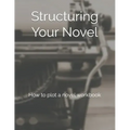 Structuring Your Novel: How to plot a novel workbook