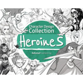 Character Design Collection: Heroines: An Inspirational Guide to Designing Heroines for Animation, Illustration & Video Games
