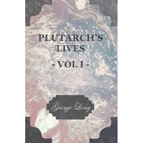 Plutarch's Lives - Vol I.: Translated from the Greek, with Notes and a Life of Plutarch by Aubrey Stewart, M.A., and the Late George Long, M.A.