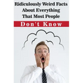Ridiculously Weird Facts About Everything That Most People Don'T Know: General Facts Book