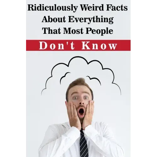 Ridiculously Weird Facts About Everything That Most People Don'T Know: General Facts Book