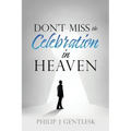 Don't Miss the Celebration in Heaven!: A Heart-Felt Plea to My Roman Catholic Friends