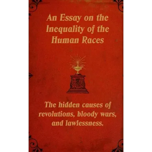 An Essay on the Inequality of the Human Races: The Hidden Causes of Revolutions, Bloody Wars, and Lawlessness.