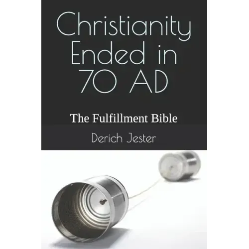 Christianity Ended in 70 AD: The Fulfillment Bible