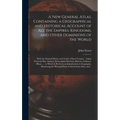 A New General Atlas, Containing a Geographical and Historical Account of All the Empires, Kingdoms, and Other Dominions of the World [microform]: With