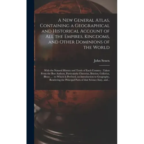 A New General Atlas, Containing a Geographical and Historical Account of All the Empires, Kingdoms, and Other Dominions of the World [microform]: With