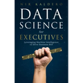 Data Science for Executives: Leveraging Machine Intelligence to Drive Business ROI