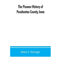 The pioneer history of Pocahontas County, Iowa: From the time of its earliest settlement to the present time