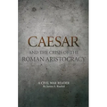 Caesar and the Crisis of the Roman Aristocracy: A Civil War Reader