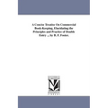 A Concise Treatise On Commercial Book-Keeping, Elucidating the Principles and Practice of Double Entry ... by B. F. Foster.