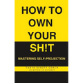 How to Own Your Sh!t: Mastering Self-Projection