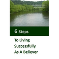 Six Steps to LIving Successfully as a Believer: A Guidebook for New Believers