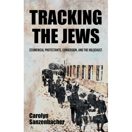 Tracking the Jews: Ecumenical Protestants, Conversion, and the Holocaust