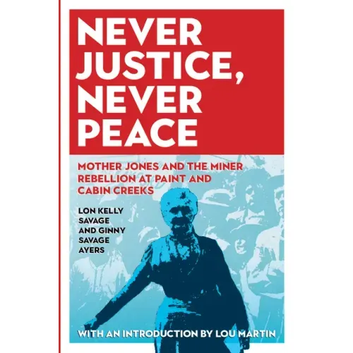 Never Justice, Never Peace: Mother Jones and the Miner Rebellion at Paint and Cabin Creeks