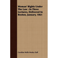 Woman' Rights Under The Law: In Three Lectures, Delivered In Boston, January, 1861