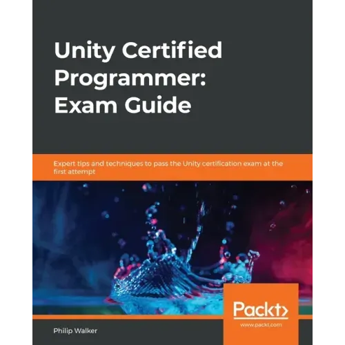 Unity Certified Programmer: Exam Guide: Expert tips and techniques to pass the Unity certification exam at the first attempt