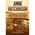 Anne Hutchinson: A Captivating Guide to the Puritan Leader in Colonial Massachusetts Who Is Considered to Be One of the Earliest American Feminists