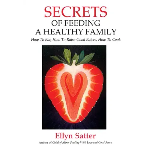 Secrets of Feeding a Healthy Family: How to Eat, How to Raise Good Eaters, How to Cook