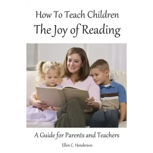 How To Teach Children The Joy Of Reading: A Guide For Parents And Teachers
