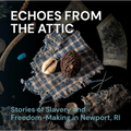 Echoes from the Attic: Stories of Slavery and Freedom-Making in Newport, Ri