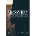 When God Calls You To Recovery: Using The Lord's Strength To Break And Destroy Addiction