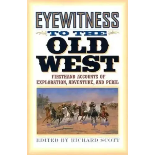 Eyewitness to the Old West: First-Hand Accounts of Exploration, Adventure, and Peril