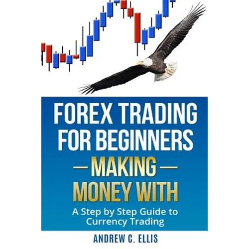 Forex Trading for Beginners: Making Money With: A Step by Step Guide to Currency Trading: How to Be a Successful Part-Time Forex Trader