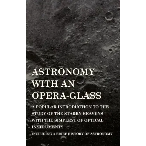 Astronomy with An Opera-Glass - A Popular introduction to the Study of the Starry Heavens with the Simplest of Optical Instruments - Including a Brief