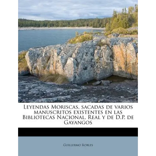 Leyendas Moriscas, sacadas de varios manuscritos existentes en las Bibliotecas Nacional, Real y de D.P. de Gayangos