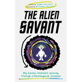 The Alien Savant: My Autistic Brother's Journey Through a Neurotypical Universe