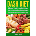 Dash Diet: A Beginner's Guide to Lose Weight, Lower Blood Pressure and Boost Metabolism with Delicious Recipes the Fast and Easy Way