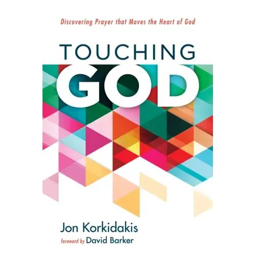 Touching God: Discovering Prayer That Moves the Heart of God