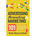 Advertising, Branding, and Marketing 101: The quick and easy guide to achieving great marketing outcomes in a small business