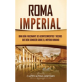 Roma imperial: Una guía fascinante de acontecimientos y hechos que debe conocer sobre el Imperio romano